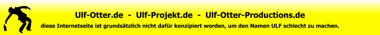 Ulf-Otter.de  -  Ulf-Projekt.de  -  Ulf-Otter-Productions.de diese Internetseite ist grundsätzlich nicht dafür konzipiert worden, um den Namen ULF schlecht zu machen.